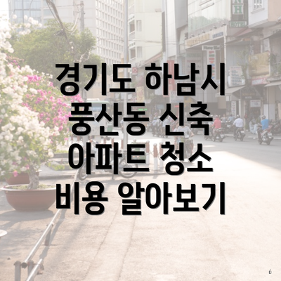 경기도 하남시 풍산동 신축 아파트 청소 비용 알아보기