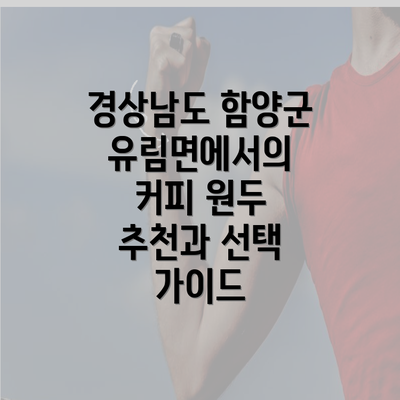 경상남도 함양군 유림면에서의 커피 원두 추천과 선택 가이드