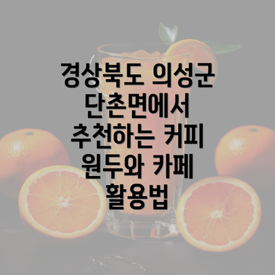 경상북도 의성군 단촌면에서 추천하는 커피 원두와 카페 활용법