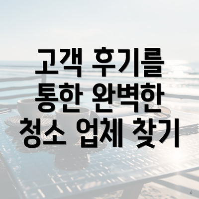 고객 후기를 통한 완벽한 청소 업체 찾기