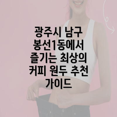 광주시 남구 봉선1동에서 즐기는 최상의 커피 원두 추천 가이드