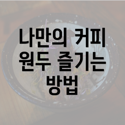 나만의 커피 원두 즐기는 방법