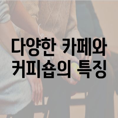 다양한 카페와 커피숍의 특징