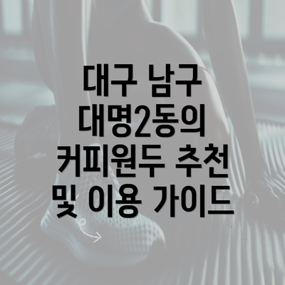 대구 남구 대명2동의 커피원두 추천 및 이용 가이드