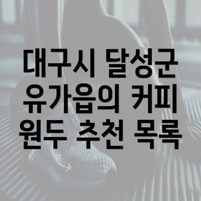 대구시 달성군 유가읍의 커피 원두 추천 목록