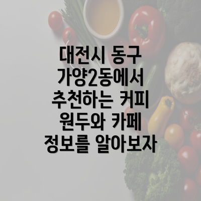 대전시 동구 가양2동에서 추천하는 커피 원두와 카페 정보를 알아보자