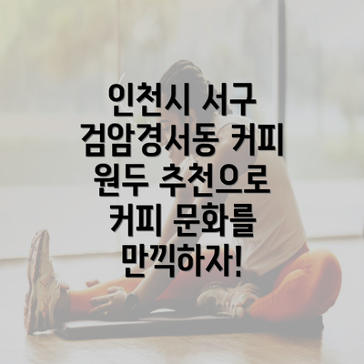 인천시 서구 검암경서동 커피 원두 추천으로 커피 문화를 만끽하자!