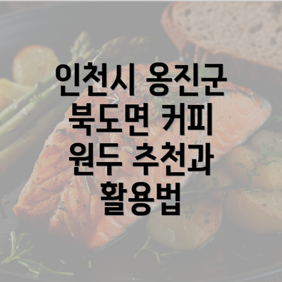 인천시 옹진군 북도면 커피 원두 추천과 활용법