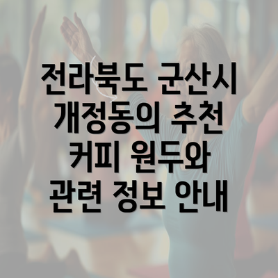 전라북도 군산시 개정동의 추천 커피 원두와 관련 정보 안내