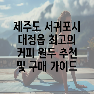 제주도 서귀포시 대정읍 최고의 커피 원두 추천 및 구매 가이드