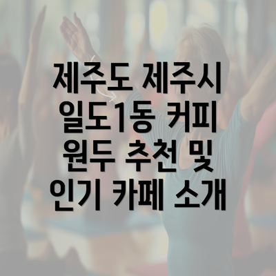 제주도 제주시 일도1동 커피 원두 추천 및 인기 카페 소개