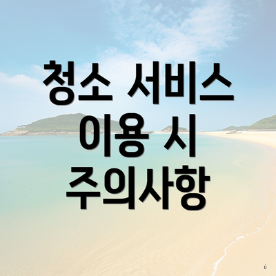 청소 서비스 이용 시 주의사항