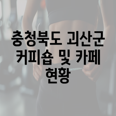 충청북도 괴산군 커피숍 및 카페 현황