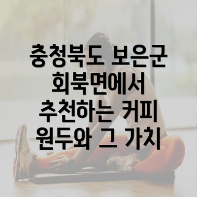 충청북도 보은군 회북면에서 추천하는 커피 원두와 그 가치