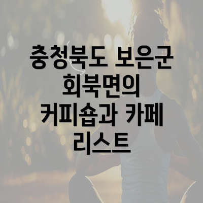 충청북도 보은군 회북면의 커피숍과 카페 리스트