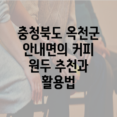 충청북도 옥천군 안내면의 커피 원두 추천과 활용법