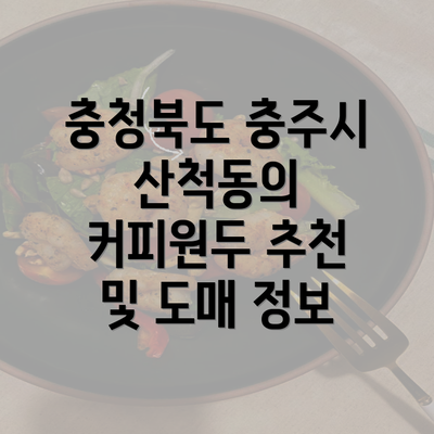 충청북도 충주시 산척동의 커피원두 추천 및 도매 정보