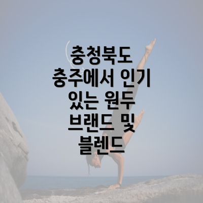 충청북도 충주에서 인기 있는 원두 브랜드 및 블렌드