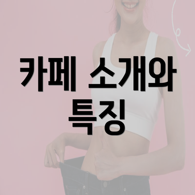 카페 소개와 특징