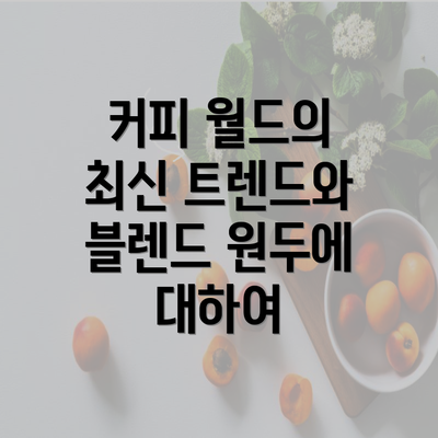 커피 월드의 최신 트렌드와 블렌드 원두에 대하여