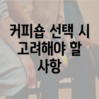 커피숍 선택 시 고려해야 할 사항