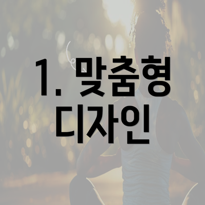 1. 맞춤형 디자인