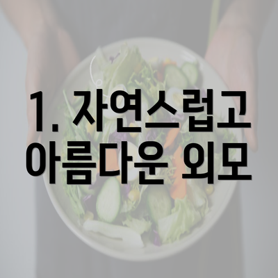 1. 자연스럽고 아름다운 외모