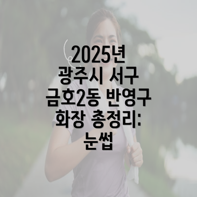 2025년 광주시 서구 금호2동 반영구 화장 총정리: 눈썹