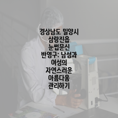 경상남도 밀양시 삼랑진읍 눈썹문신 반영구: 남성과 여성의 자연스러운 아름다움 관리하기