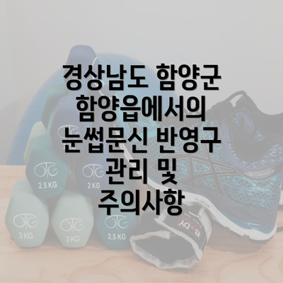 경상남도 함양군 함양읍에서의 눈썹문신 반영구 관리 및 주의사항