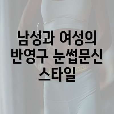 남성과 여성의 반영구 눈썹문신 스타일