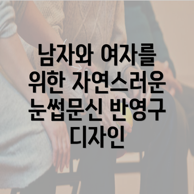 남자와 여자를 위한 자연스러운 눈썹문신 반영구 디자인