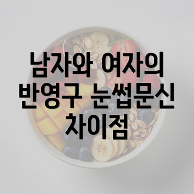 남자와 여자의 반영구 눈썹문신 차이점