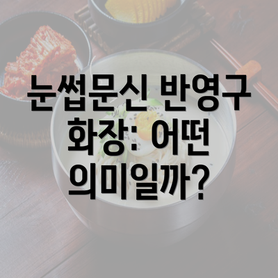 눈썹문신 반영구 화장: 어떤 의미일까?