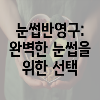 눈썹반영구: 완벽한 눈썹을 위한 선택