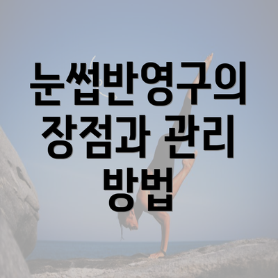 눈썹반영구의 장점과 관리 방법