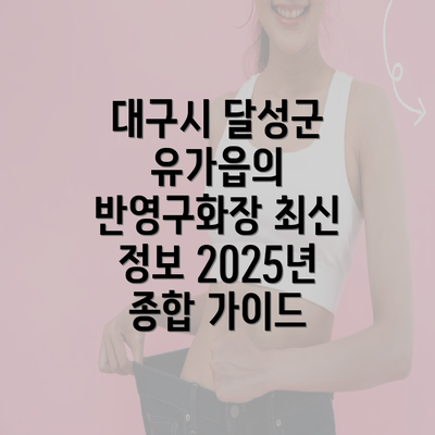 대구시 달성군 유가읍의 반영구화장 최신 정보 2025년 종합 가이드