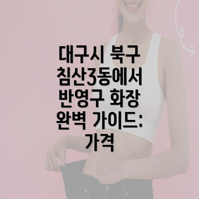 대구시 북구 침산3동에서 반영구 화장 완벽 가이드: 가격