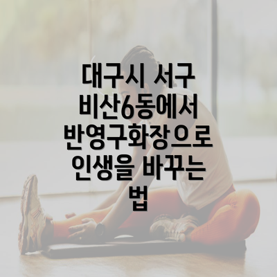 대구시 서구 비산6동에서 반영구화장으로 인생을 바꾸는 법