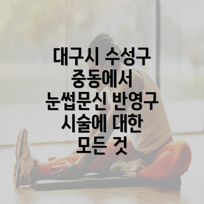 대구시 수성구 중동에서 눈썹문신 반영구 시술에 대한 모든 것