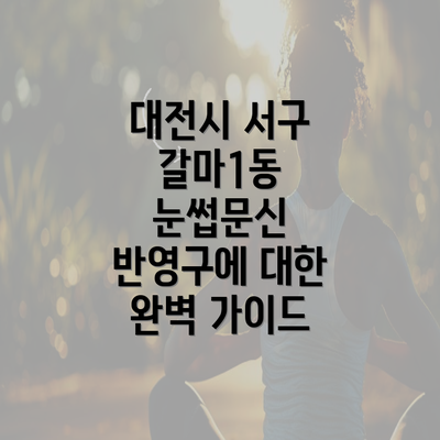 대전시 서구 갈마1동 눈썹문신 반영구에 대한 완벽 가이드