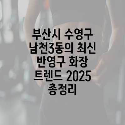 부산시 수영구 남천3동의 최신 반영구 화장 트렌드 2025 총정리