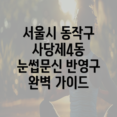 서울시 동작구 사당제4동 눈썹문신 반영구 완벽 가이드