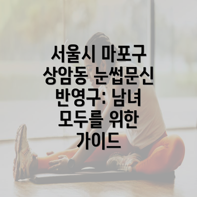 서울시 마포구 상암동 눈썹문신 반영구: 남녀 모두를 위한 가이드