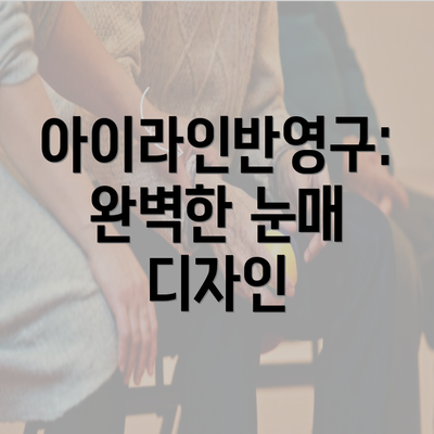 아이라인반영구: 완벽한 눈매 디자인