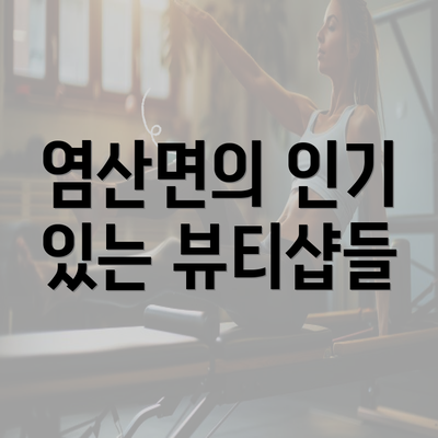 염산면의 인기 있는 뷰티샵들