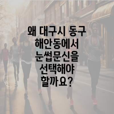 왜 대구시 동구 해안동에서 눈썹문신을 선택해야 할까요?