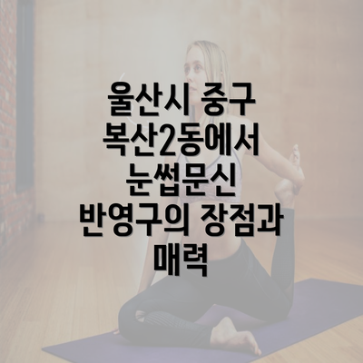 울산시 중구 복산2동에서 눈썹문신 반영구의 장점과 매력