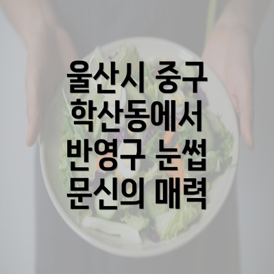 울산시 중구 학산동에서 반영구 눈썹 문신의 매력