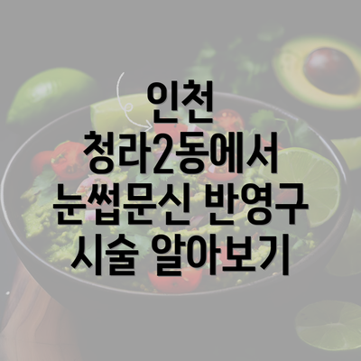 인천 청라2동에서 눈썹문신 반영구 시술 알아보기